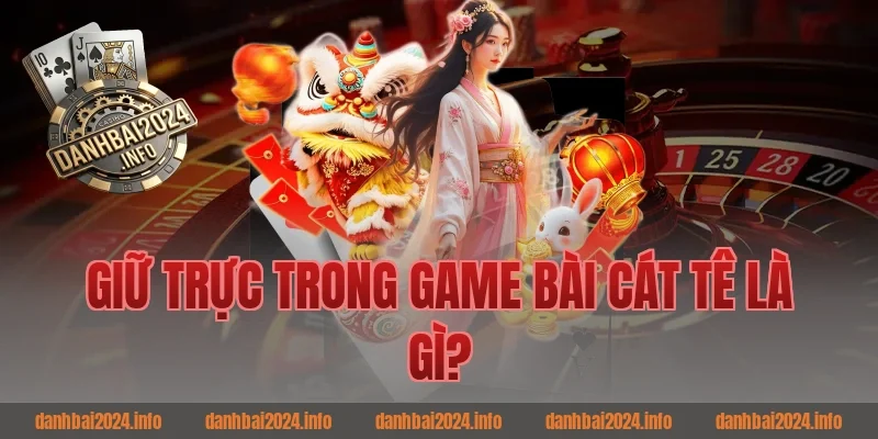 Giữ Trực Trong Game Bài Cát Tê Là Gì?