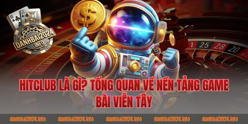 Hitclub Là Gì? Tổng Quan Về Nền Tảng Game Bài Viễn Tây