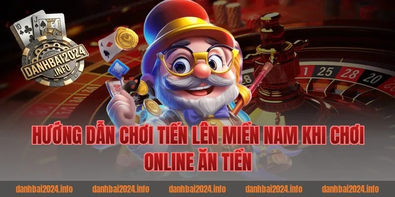 Hướng dẫn chơi tiến lên miền nam khi chơi đánh bài ăn tiền
