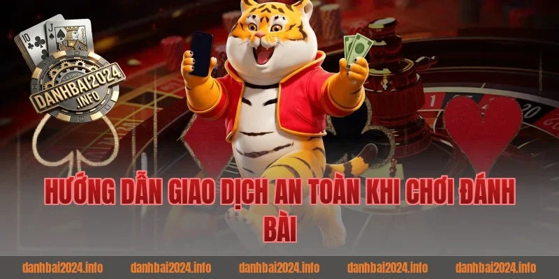 Hướng dẫn giao dịch an toàn khi chơi đánh bài