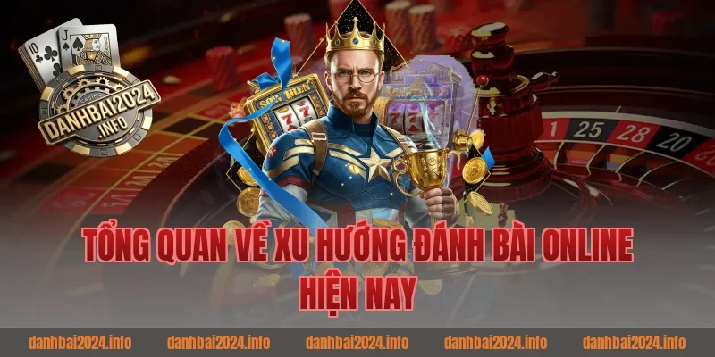 Tổng quan về xu hướng đánh bài online hiện nay