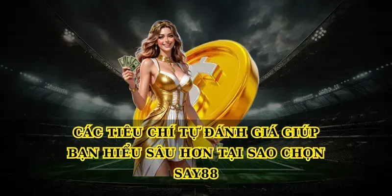 Các tiêu chí tự đánh giá giúp bạn hiểu sâu hơn Tại sao chọn say88